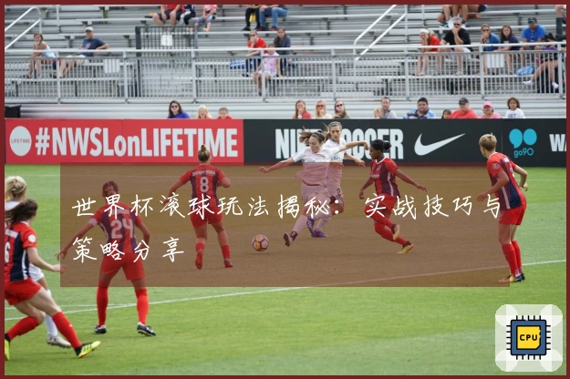 世界杯滚球玩法揭秘：实战技巧与策略分享