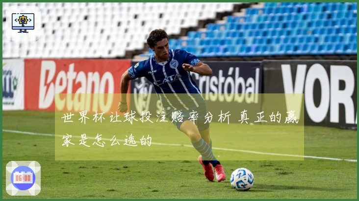 世界杯让球投注赔率分析 真正的赢家是怎么选的