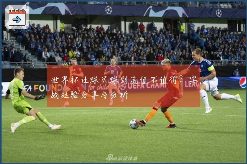 世界杯让球买球到底值不值得？实战经验分享与分析