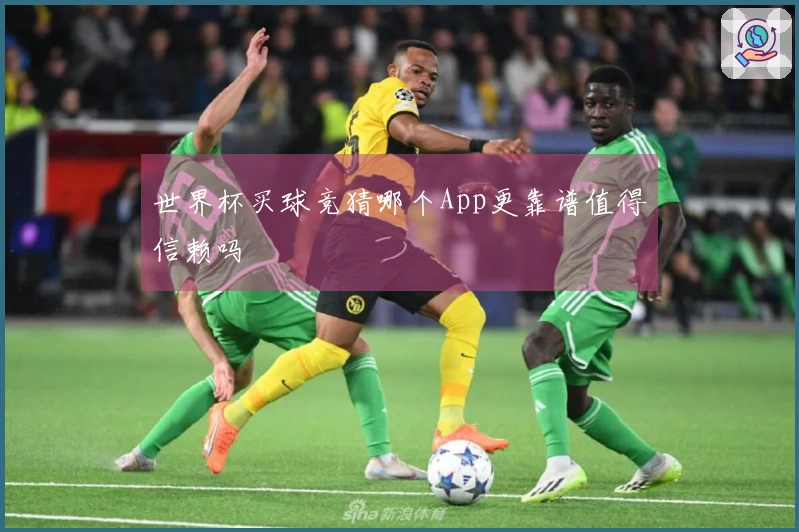 世界杯买球竞猜哪个App更靠谱值得信赖吗