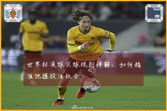 世界杯滚球买球规则详解，如何精准把握投注机会