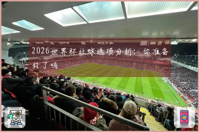 2026世界杯让球选项分析：你准备好了吗