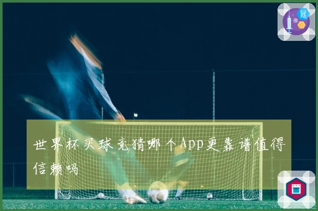 世界杯买球竞猜哪个App更靠谱值得信赖吗